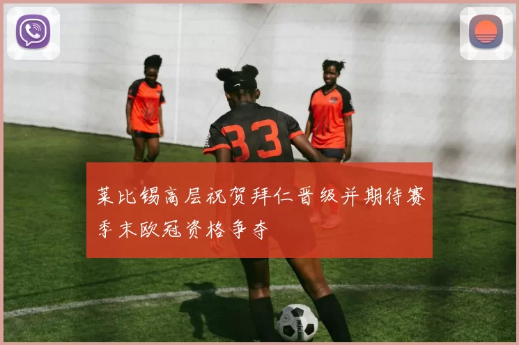 莱比锡高层祝贺拜仁晋级并期待赛季末欧冠资格争夺