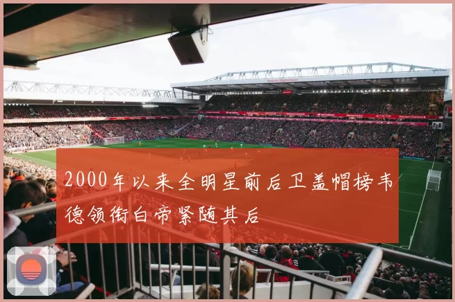 2000年以来全明星前后卫盖帽榜韦德领衔白帝紧随其后