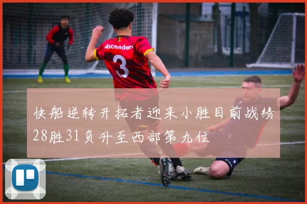 快船逆转开拓者迎来小胜目前战绩28胜31负升至西部第九位